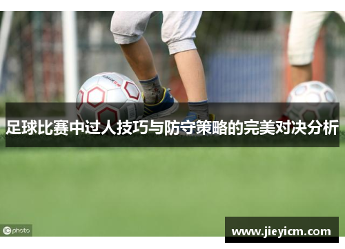 足球比赛中过人技巧与防守策略的完美对决分析