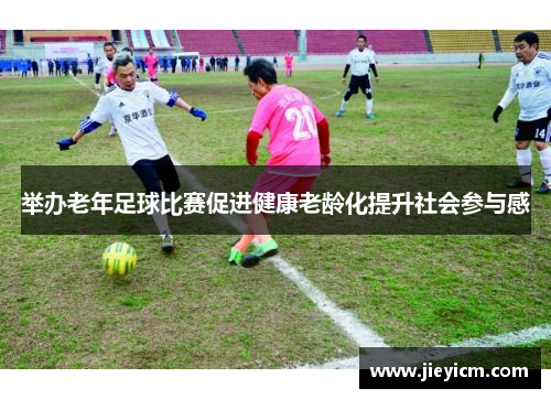 举办老年足球比赛促进健康老龄化提升社会参与感