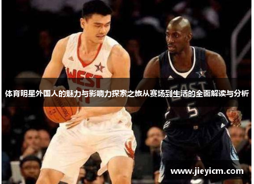 体育明星外国人的魅力与影响力探索之旅从赛场到生活的全面解读与分析