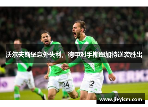 沃尔夫斯堡意外失利，德甲对手斯图加特逆袭胜出