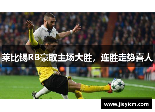 莱比锡RB豪取主场大胜，连胜走势喜人